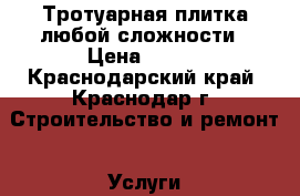 Тротуарная плитка любой сложности › Цена ­ 150 - Краснодарский край, Краснодар г. Строительство и ремонт » Услуги   